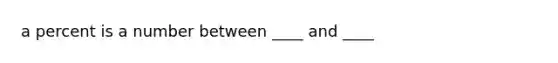 a percent is a number between ____ and ____