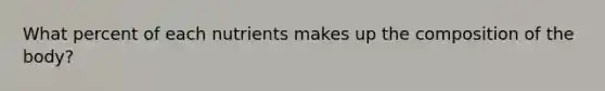 What percent of each nutrients makes up the composition of the body?