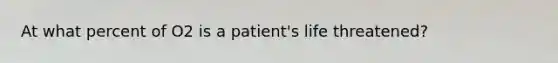 At what percent of O2 is a patient's life threatened?