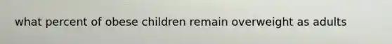 what percent of obese children remain overweight as adults