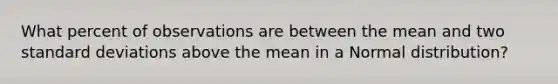 What percent of observations are between the mean and two standard deviations above the mean in a Normal distribution?