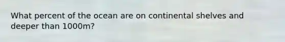What percent of the ocean are on continental shelves and deeper than 1000m?