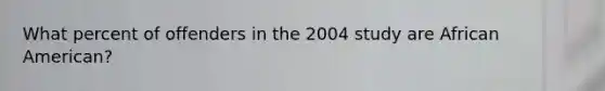 What percent of offenders in the 2004 study are African American?