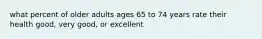 what percent of older adults ages 65 to 74 years rate their health good, very good, or excellent