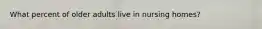 What percent of older adults live in nursing homes?