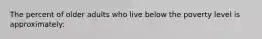 The percent of older adults who live below the poverty level is approximately: