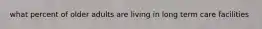 what percent of older adults are living in long term care facilities