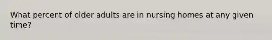 What percent of older adults are in nursing homes at any given time?