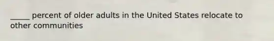 _____ percent of older adults in the United States relocate to other communities