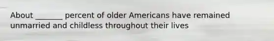 About _______ percent of older Americans have remained unmarried and childless throughout their lives