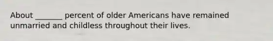 About _______ percent of older Americans have remained unmarried and childless throughout their lives.