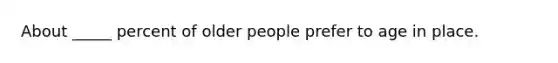 About _____ percent of older people prefer to age in place.