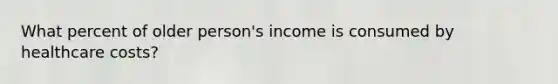 What percent of older person's income is consumed by healthcare costs?
