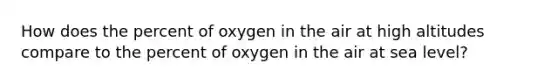 How does the percent of oxygen in the air at high altitudes compare to the percent of oxygen in the air at sea level?