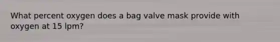 What percent oxygen does a bag valve mask provide with oxygen at 15 lpm?