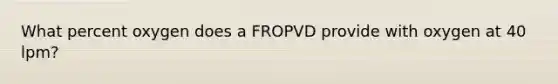 What percent oxygen does a FROPVD provide with oxygen at 40 lpm?