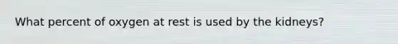 What percent of oxygen at rest is used by the kidneys?