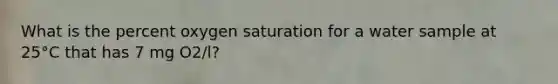 What is the percent oxygen saturation for a water sample at 25°C that has 7 mg O2/l?