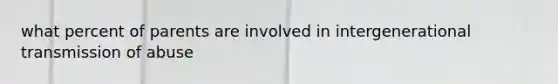 what percent of parents are involved in intergenerational transmission of abuse
