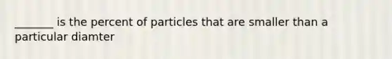 _______ is the percent of particles that are smaller than a particular diamter