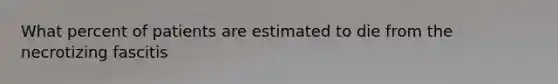 What percent of patients are estimated to die from the necrotizing fascitis