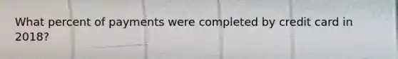 What percent of payments were completed by credit card in 2018?