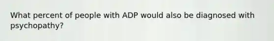 What percent of people with ADP would also be diagnosed with psychopathy?