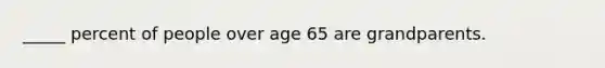 _____ percent of people over age 65 are grandparents.