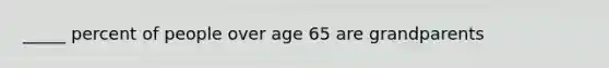 _____ percent of people over age 65 are grandparents