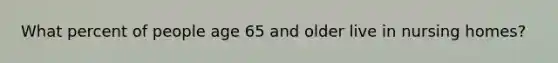 What percent of people age 65 and older live in nursing homes?