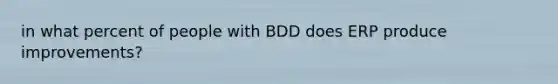 in what percent of people with BDD does ERP produce improvements?