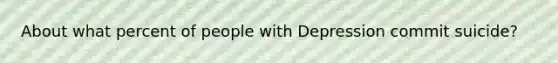 About what percent of people with Depression commit suicide?