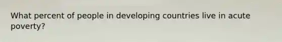 What percent of people in developing countries live in acute poverty?