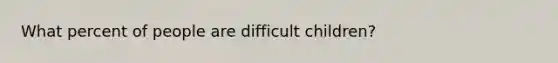 What percent of people are difficult children?