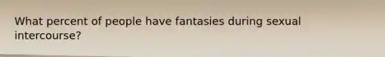 What percent of people have fantasies during sexual intercourse?