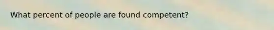 What percent of people are found competent?