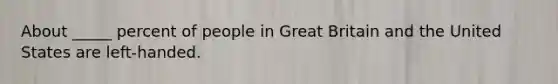 About _____ percent of people in Great Britain and the United States are left-handed.