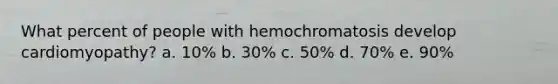 What percent of people with hemochromatosis develop cardiomyopathy? a. 10% b. 30% c. 50% d. 70% e. 90%