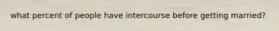 what percent of people have intercourse before getting married?