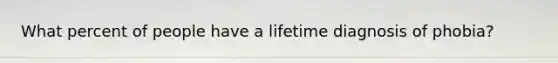 What percent of people have a lifetime diagnosis of phobia?