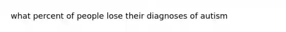 what percent of people lose their diagnoses of autism