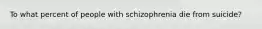 To what percent of people with schizophrenia die from suicide?