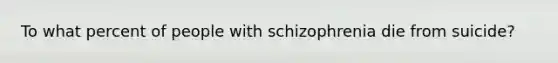 To what percent of people with schizophrenia die from suicide?