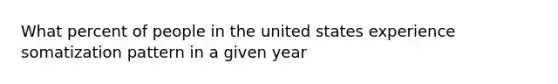 What percent of people in the united states experience somatization pattern in a given year