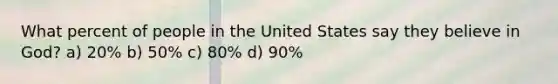 What percent of people in the United States say they believe in God? a) 20% b) 50% c) 80% d) 90%