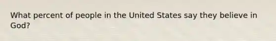 What percent of people in the United States say they believe in God?