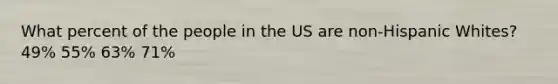 What percent of the people in the US are non-Hispanic Whites? 49% 55% 63% 71%