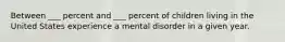 Between ___ percent and ___ percent of children living in the United States experience a mental disorder in a given year.