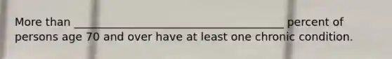 More than ______________________________________ percent of persons age 70 and over have at least one chronic condition.