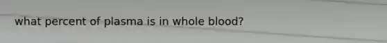 what percent of plasma is in whole blood?